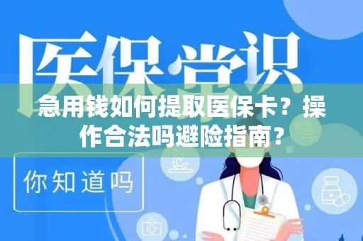 急用钱如何提取医保卡？操作合法吗避险指南？